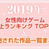 【特別企画】2019年の女性向けゲーム＆乙女ゲームを売上ランキング・発売タイトル一覧